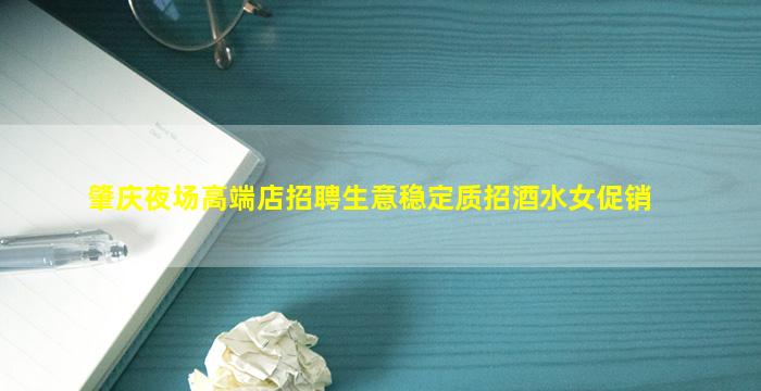 肇庆夜场高端店招聘生意稳定质招酒水女促销